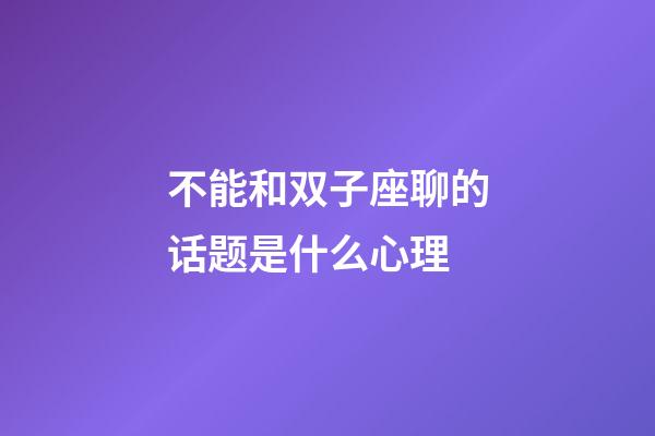 不能和双子座聊的话题是什么心理-第1张-星座运势-玄机派