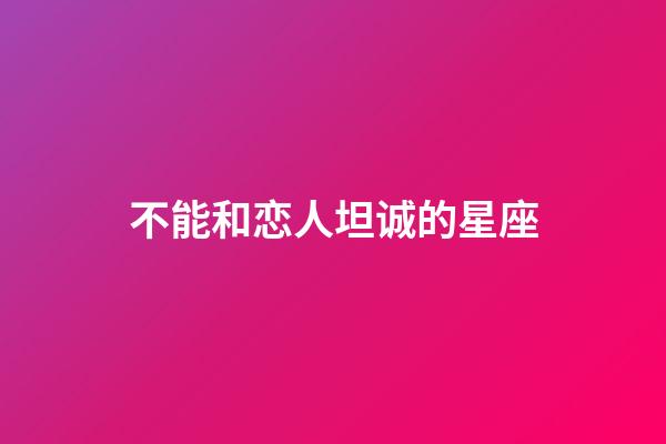 不能和恋人坦诚的星座-第1张-星座运势-玄机派