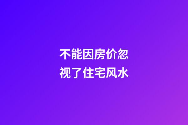 不能因房价忽视了住宅风水