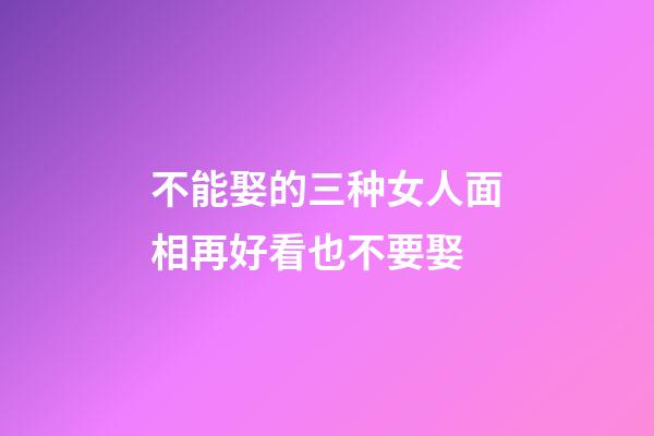 不能娶的三种女人面相再好看也不要娶