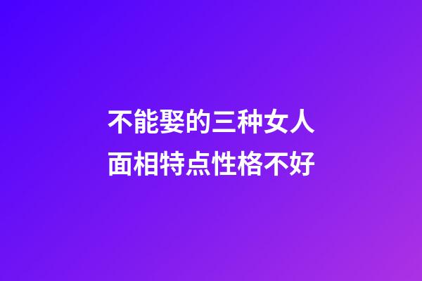不能娶的三种女人面相特点性格不好
