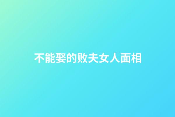 不能娶的败夫女人面相