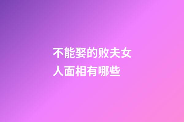 不能娶的败夫女人面相有哪些?