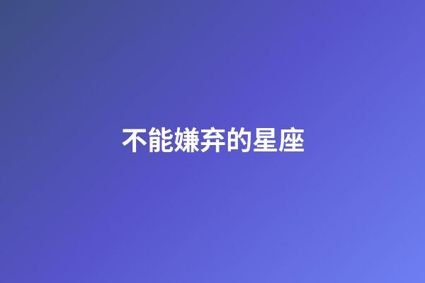 不能嫌弃的星座-第1张-星座运势-玄机派