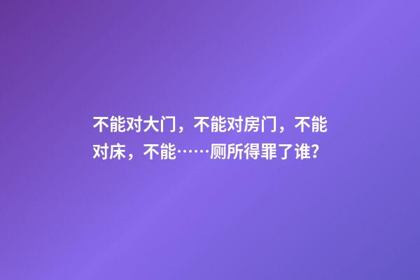 不能对大门，不能对房门，不能对床，不能……厕所得罪了谁？