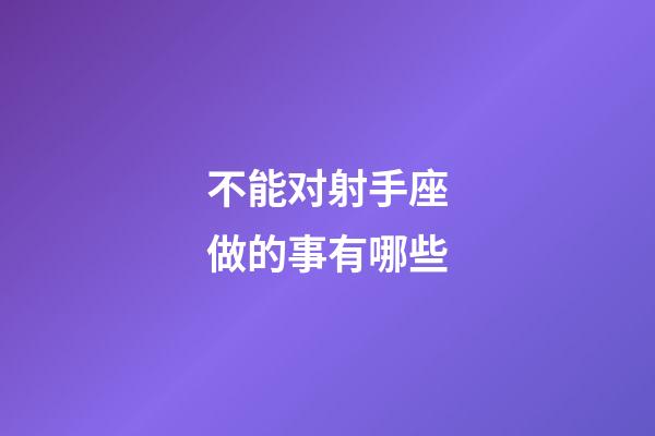 不能对射手座做的事有哪些-第1张-星座运势-玄机派