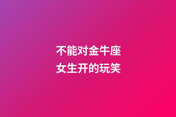 不能对金牛座女生开的玩笑
