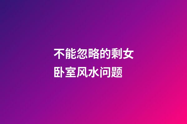 不能忽略的剩女卧室风水问题
