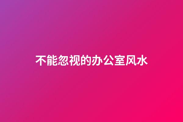 不能忽视的办公室风水