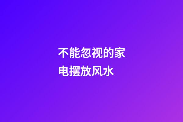 不能忽视的家电摆放风水