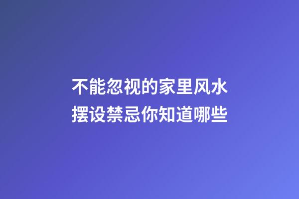 不能忽视的家里风水摆设禁忌你知道哪些