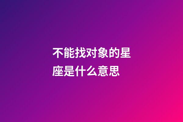 不能找对象的星座是什么意思-第1张-星座运势-玄机派