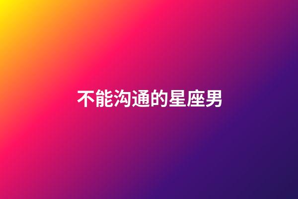 不能沟通的星座男-第1张-星座运势-玄机派