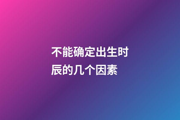 不能确定出生时辰的几个因素