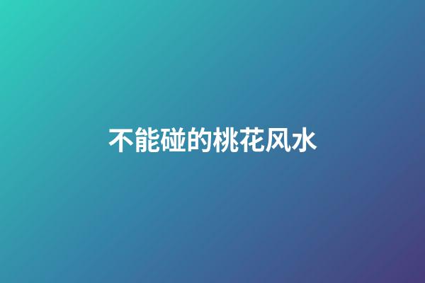 不能碰的桃花风水