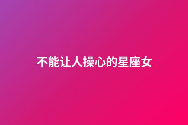 不能让人操心的星座女-第1张-星座运势-玄机派