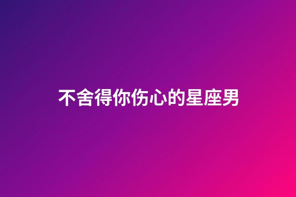 不舍得你伤心的星座男-第1张-星座运势-玄机派