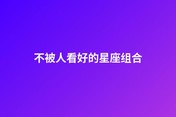 不被人看好的星座组合-第1张-星座运势-玄机派