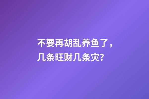 不要再胡乱养鱼了，几条旺财几条灾？
