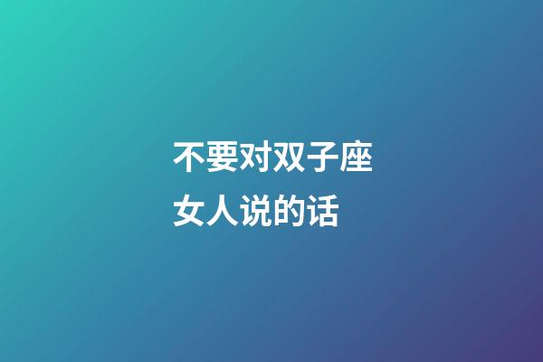 不要对双子座女人说的话-第1张-星座运势-玄机派