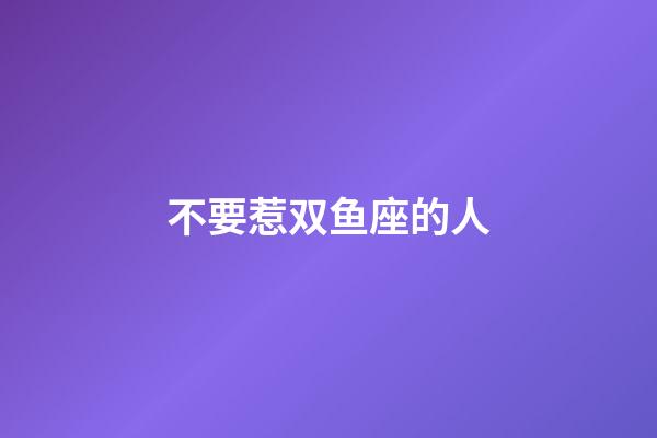 不要惹双鱼座的人-第1张-星座运势-玄机派