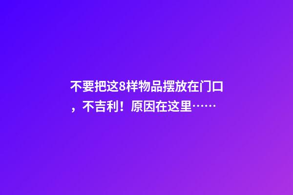 不要把这8样物品摆放在门口，不吉利！原因在这里……