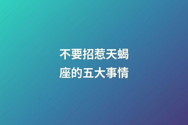 不要招惹天蝎座的五大事情-第1张-星座运势-玄机派
