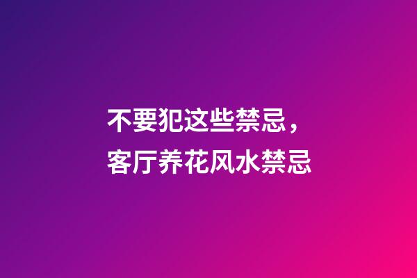不要犯这些禁忌，客厅养花风水禁忌