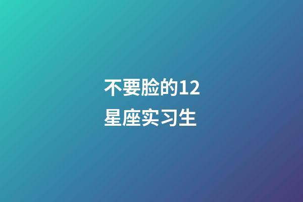 不要脸的12星座实习生-第1张-星座运势-玄机派