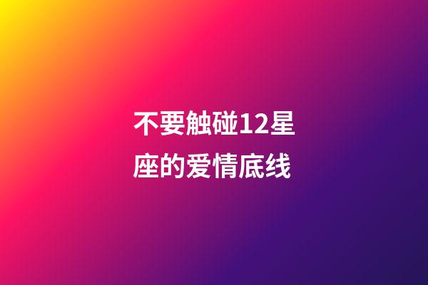 不要触碰12星座的爱情底线-第1张-星座运势-玄机派