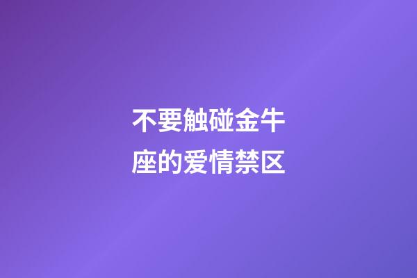不要触碰金牛座的爱情禁区-第1张-星座运势-玄机派