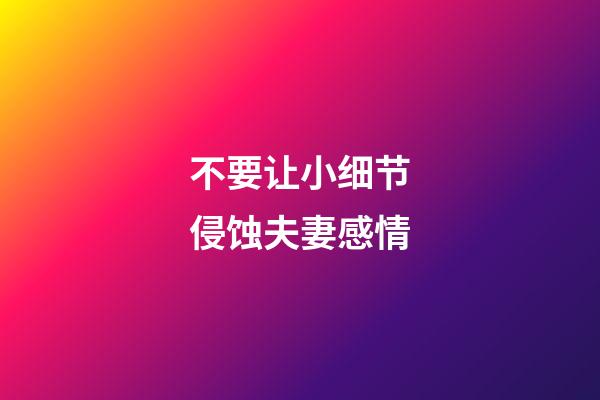 不要让小细节侵蚀夫妻感情