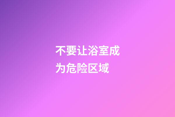 不要让浴室成为危险区域