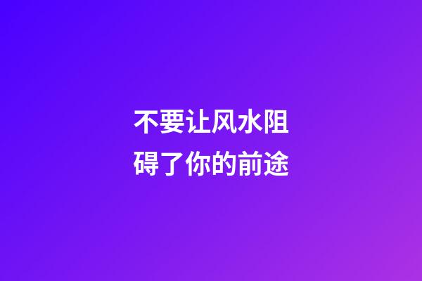 不要让风水阻碍了你的前途