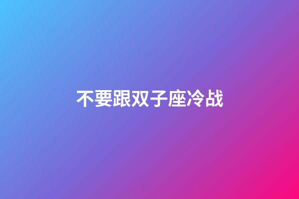 不要跟双子座冷战-第1张-星座运势-玄机派