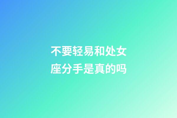 不要轻易和处女座分手是真的吗-第1张-星座运势-玄机派