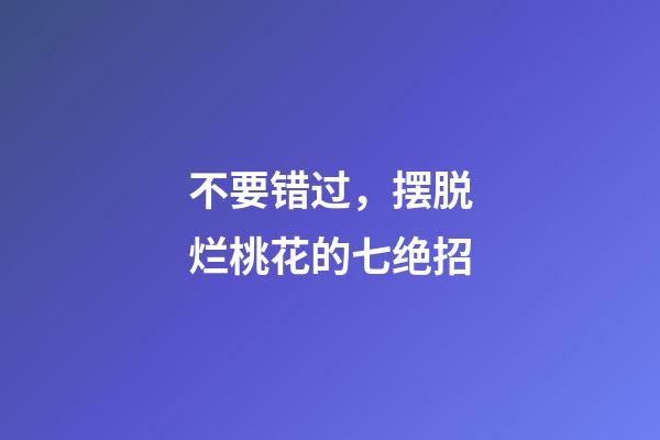 不要错过，摆脱烂桃花的七绝招
