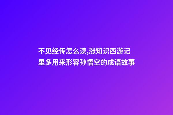 不见经传怎么读,涨知识西游记里多用来形容孙悟空的成语故事-第1张-观点-玄机派