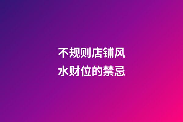 不规则店铺风水财位的禁忌