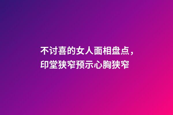 不讨喜的女人面相盘点，印堂狭窄预示心胸狭窄
