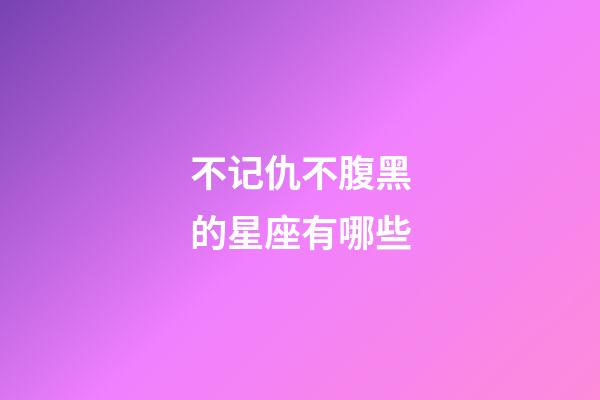 不记仇不腹黑的星座有哪些-第1张-星座运势-玄机派