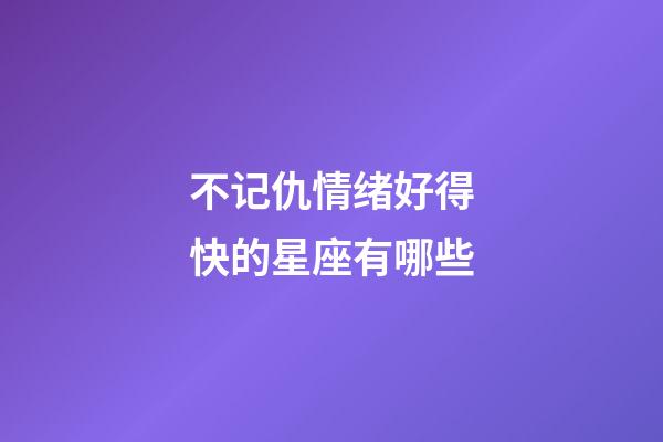 不记仇情绪好得快的星座有哪些-第1张-星座运势-玄机派