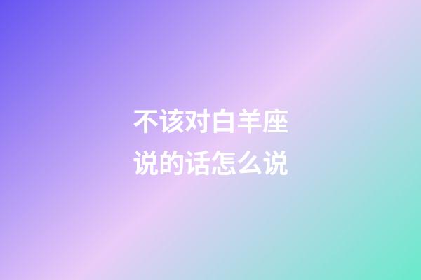 不该对白羊座说的话怎么说-第1张-星座运势-玄机派