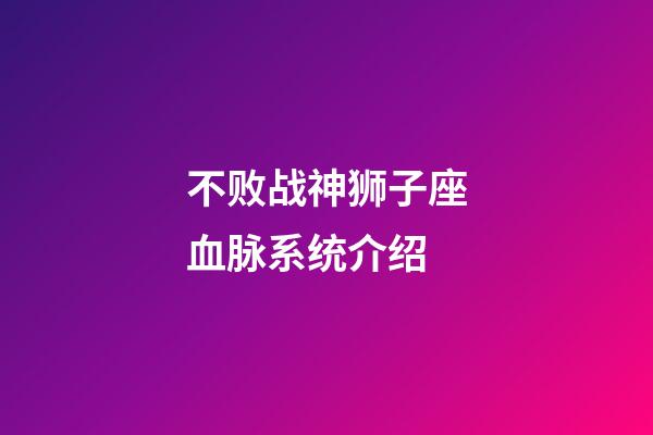 不败战神狮子座血脉系统介绍-第1张-星座运势-玄机派