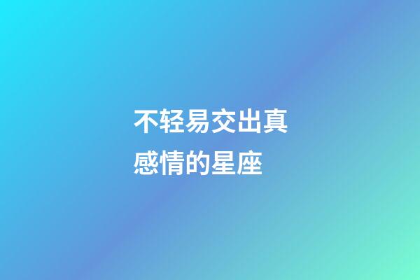 不轻易交出真感情的星座-第1张-星座运势-玄机派