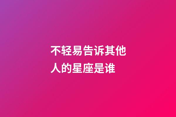 不轻易告诉其他人的星座是谁-第1张-星座运势-玄机派