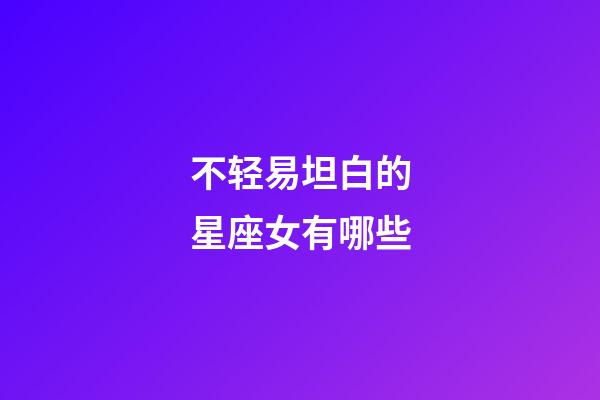 不轻易坦白的星座女有哪些-第1张-星座运势-玄机派
