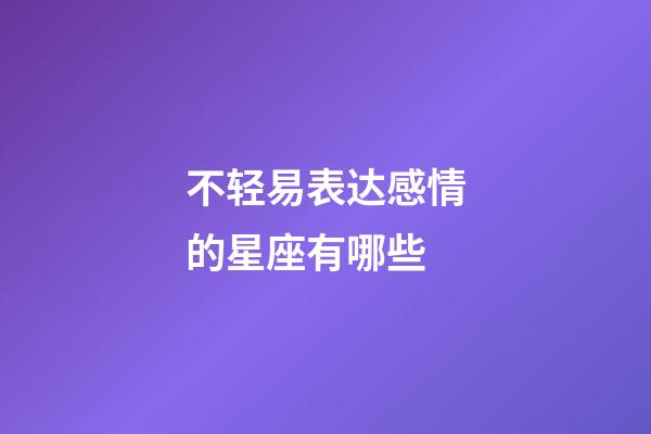 不轻易表达感情的星座有哪些-第1张-星座运势-玄机派