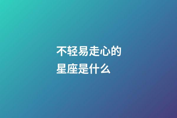 不轻易走心的星座是什么-第1张-星座运势-玄机派