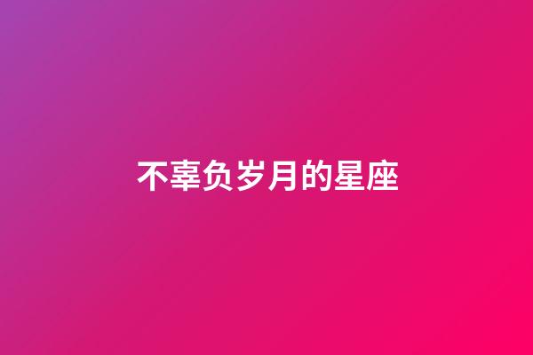 不辜负岁月的星座-第1张-星座运势-玄机派